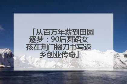 从百万年薪到田园逐梦：90后舞蹈女孩在荆门掇刀书写返乡创业传奇