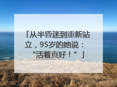 从半昏迷到重新站立，95岁的她说：“活着真好！”
