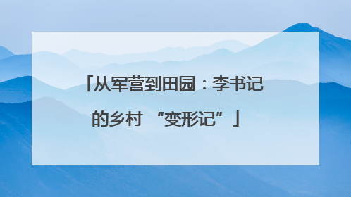 从军营到田园：李书记的乡村 “变形记”