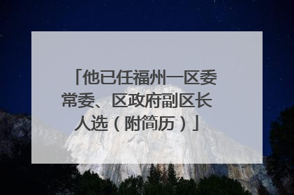 他已任福州一区委常委、区政府副区长人选（附简历）