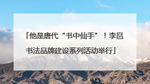 他是唐代“书中仙手”！李邕书法品牌建设系列活动举行