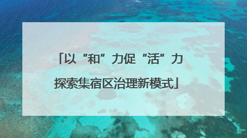以“和”力促“活”力 探索集宿区治理新模式