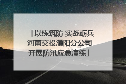 以练筑防 实战砺兵 河南交投濮阳分公司开展防汛应急演练