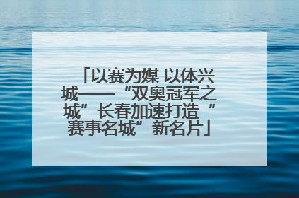 以赛为媒 以体兴城——“双奥冠军之城”长春加速打造“赛事名城”新名片
