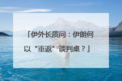 伊外长质问：伊朗何以“重返”谈判桌？