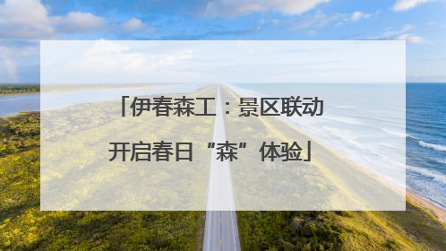 伊春森工：景区联动开启春日“森”体验