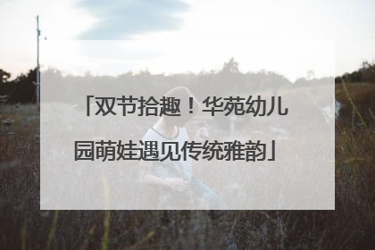 双节拾趣！华苑幼儿园萌娃遇见传统雅韵