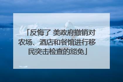 反悔了 美政府撤销对农场、酒店和餐馆进行移民突击检查的豁免
