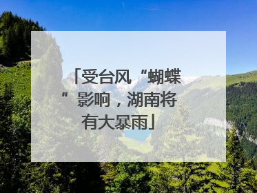 受台风“蝴蝶”影响，湖南将有大暴雨
