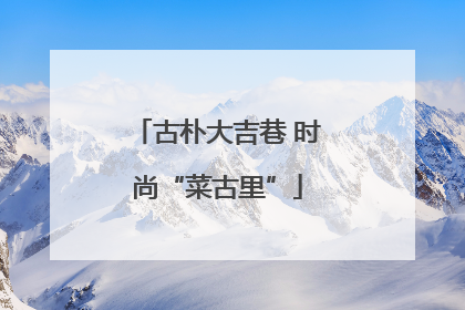 古朴大吉巷 时尚“菜古里”