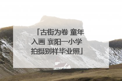 古街为卷 童年入画 襄阳一小学拍摄别样毕业照