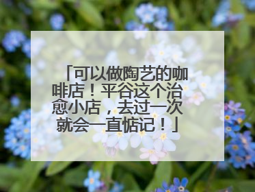 可以做陶艺的咖啡店！平谷这个治愈小店，去过一次就会一直惦记！