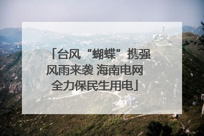 台风“蝴蝶”携强风雨来袭 海南电网全力保民生用电