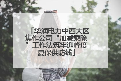 华润电力中西大区焦作公司“加减乘除”工作法筑牢迎峰度夏保供防线