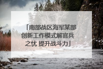 南部战区海军某部创新工作模式解官兵之忧 提升战斗力