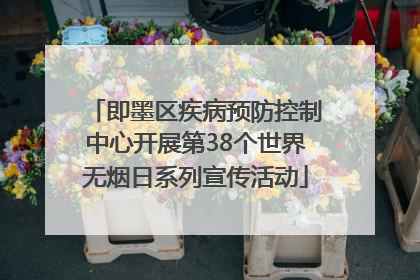 即墨区疾病预防控制中心开展第38个世界无烟日系列宣传活动