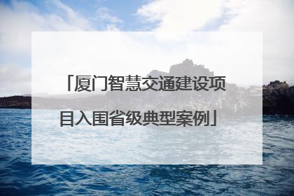 厦门智慧交通建设项目入围省级典型案例
