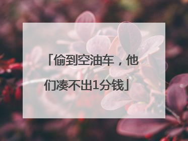 偷到空油车，他们凑不出1分钱