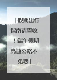 假期出行指南请查收！端午假期高速公路不免费