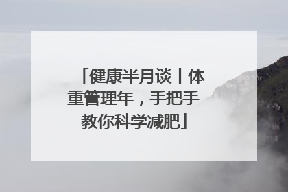 健康半月谈丨体重管理年,手把手教你科学减肥