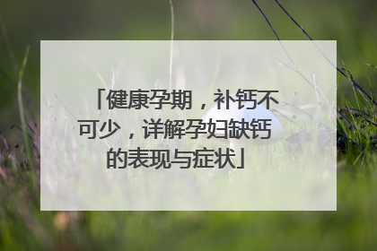 健康孕期，补钙不可少，详解孕妇缺钙的表现与症状