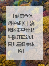 健康查体 呵护成长｜滨城区秦皇台卫生院开展幼儿园儿童健康体检