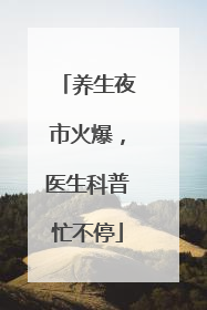 养生夜市火爆，医生科普忙不停