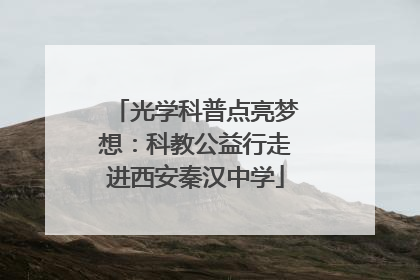 光学科普点亮梦想：科教公益行走进西安秦汉中学