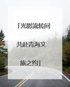 光影流转间 共赴青海文旅之约