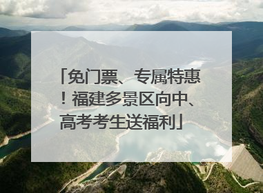免门票、专属特惠！福建多景区向中、高考考生送福利