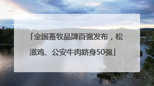 全国畜牧品牌百强发布，松滋鸡、公安牛肉跻身50强