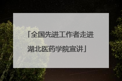全国先进工作者走进湖北医药学院宣讲