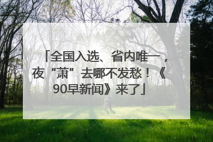 全国入选、省内唯一，夜“萧”去哪不发愁！《90早新闻》来了