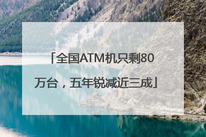 全国ATM机只剩80万台，五年锐减近三成