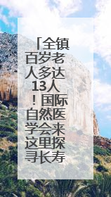 全镇百岁老人多达13人！国际自然医学会来这里探寻长寿密码