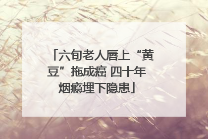 六旬老人唇上“黄豆”拖成癌 四十年烟瘾埋下隐患