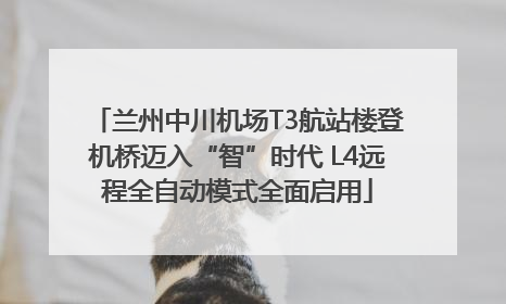 兰州中川机场T3航站楼登机桥迈入“智”时代 L4远程全自动模式全面启用