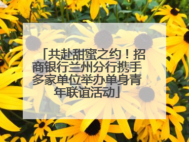 共赴甜蜜之约！招商银行兰州分行携手多家单位举办单身青年联谊活动