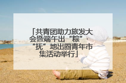共青团助力旅发大会暨端午出“粽”·“抚”地出圈青年市集活动举行