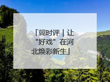 冀时评｜让“好戏”在河北焕彩新生