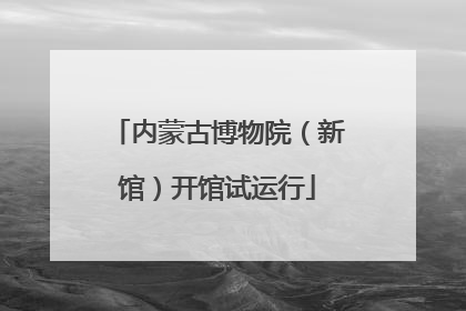 内蒙古博物院（新馆）开馆试运行