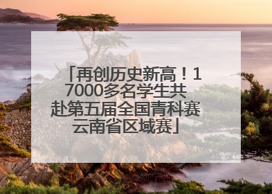 再创历史新高！17000多名学生共赴第五届全国青科赛云南省区域赛