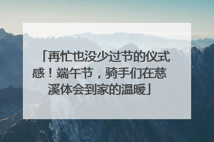 再忙也没少过节的仪式感！端午节，骑手们在慈溪体会到家的温暖