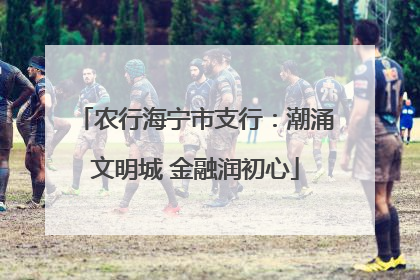 农行海宁市支行：潮涌文明城 金融润初心