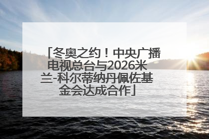 冬奥之约！中央广播电视总台与2026米兰-科尔蒂纳丹佩佐基金会达成合作