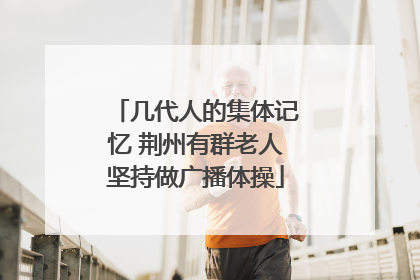 几代人的集体记忆 荆州有群老人坚持做广播体操