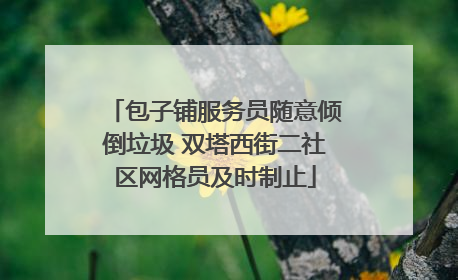 包子铺服务员随意倾倒垃圾 双塔西街二社区网格员及时制止