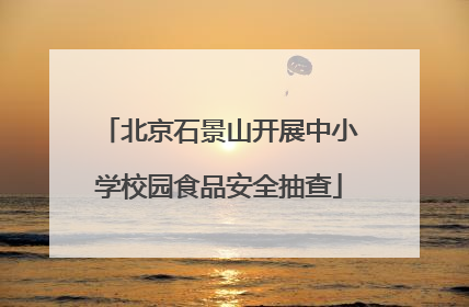 北京石景山开展中小学校园食品安全抽查