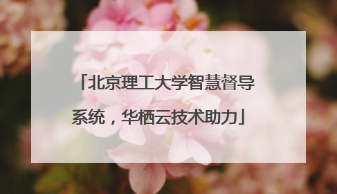 北京理工大学智慧督导系统，华栖云技术助力