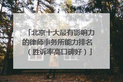 北京十大最有影响力的律师事务所能力排名（胜诉率高口碑好）